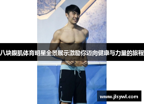 八块腹肌体育明星全景展示激励你迈向健康与力量的旅程