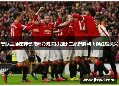 曼联主场逆转曼城精彩对决以四比二赢得胜利再现红魔风采