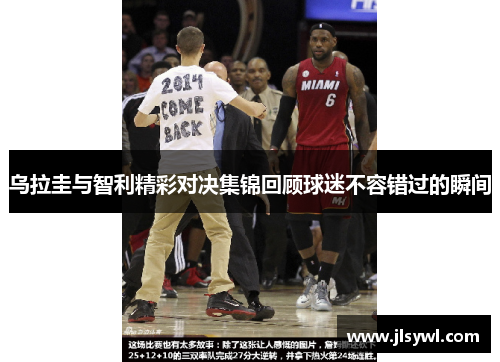 乌拉圭与智利精彩对决集锦回顾球迷不容错过的瞬间