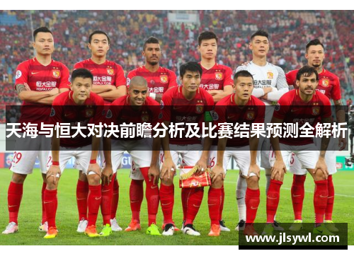 天海与恒大对决前瞻分析及比赛结果预测全解析